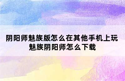 阴阳师魅族版怎么在其他手机上玩 魅族阴阳师怎么下载